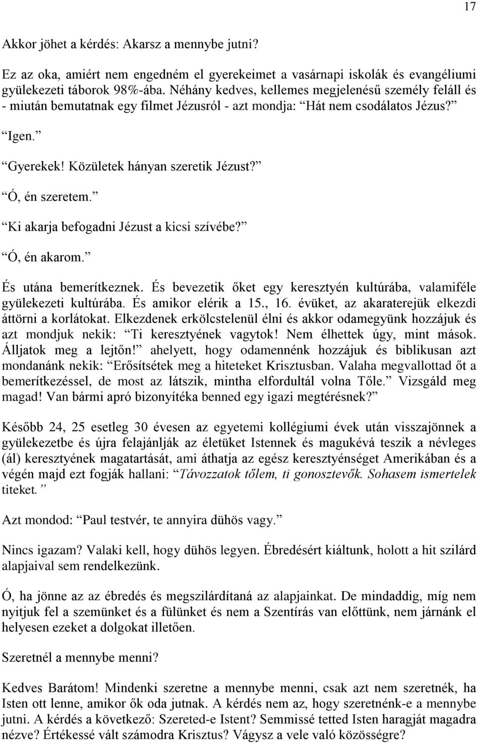 Ki akarja befogadni Jézust a kicsi szívébe? Ó, én akarom. És utána bemerítkeznek. És bevezetik őket egy keresztyén kultúrába, valamiféle gyülekezeti kultúrába. És amikor elérik a 15., 16.