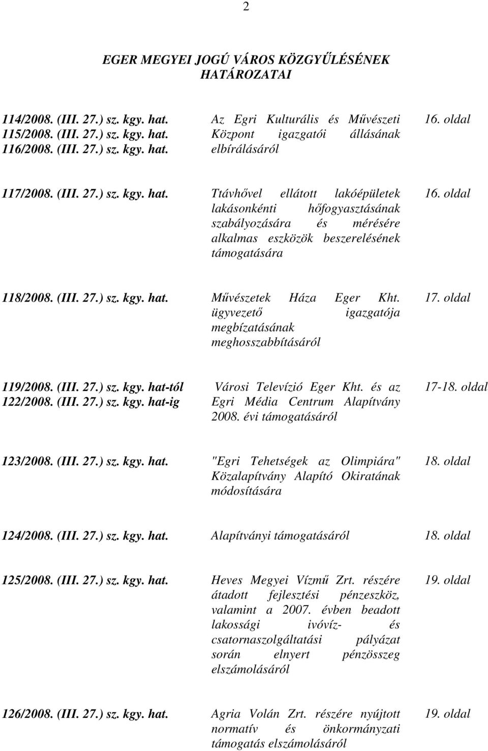 (III. 27.) sz. kgy. hat. Művészetek Háza Eger Kht. ügyvezető igazgatója megbízatásának meghosszabbításáról 17. oldal 119/2008. (III. 27.) sz. kgy. hat-tól 122/2008. (III. 27.) sz. kgy. hat-ig Városi Televízió Eger Kht.