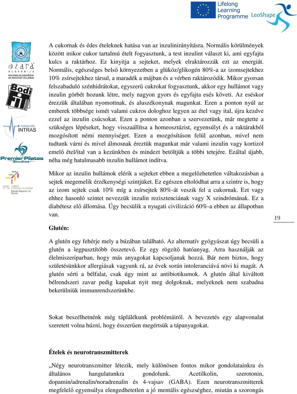 Normális, egészséges belső környezetben a glükóz/glikogén 80%-a az izomsejtekhez 10% zsírsejtekhez társul, a maradék a májban és a vérben raktározódik.