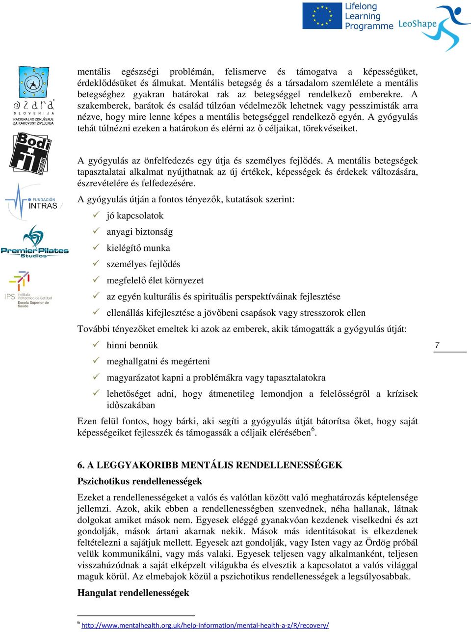 A szakemberek, barátok és család túlzóan védelmezők lehetnek vagy pesszimisták arra nézve, hogy mire lenne képes a mentális betegséggel rendelkező egyén.