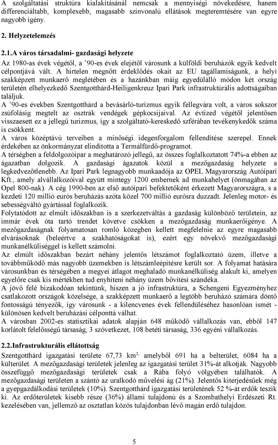 A hirtelen megnőtt érdeklődés okait az EU tagállamiságunk, a helyi szakképzett munkaerő meglétében és a hazánkban máig egyedülálló módon két ország területén elhelyezkedő Szentgotthárd-Heiligenkreuz