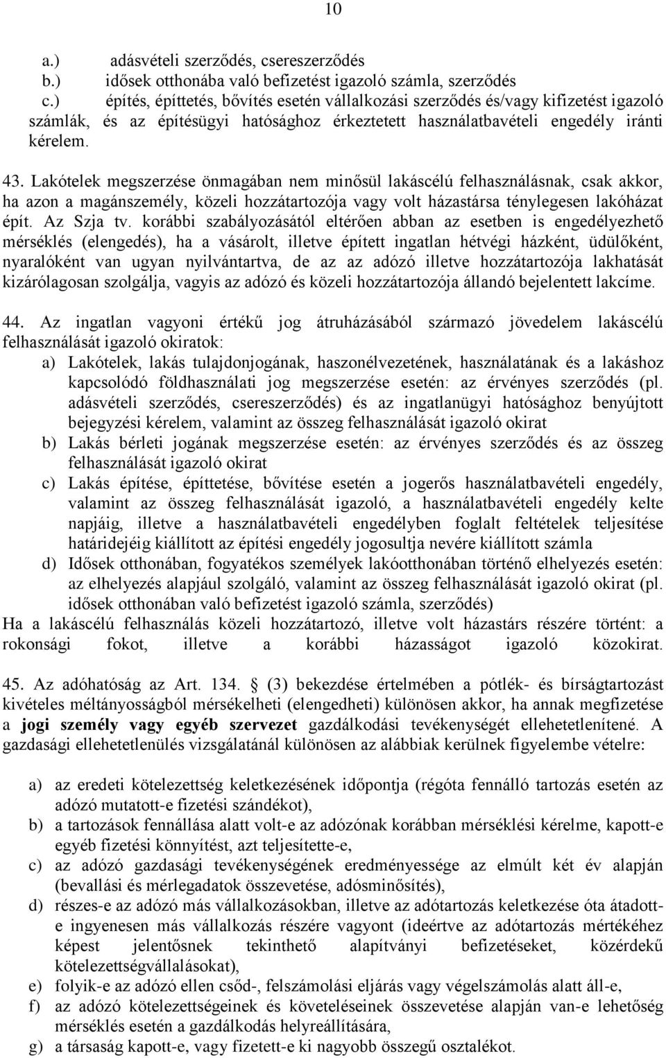 Lakótelek megszerzése önmagában nem minősül lakáscélú felhasználásnak, csak akkor, ha azon a magánszemély, közeli hozzátartozója vagy volt házastársa ténylegesen lakóházat épít. Az Szja tv.