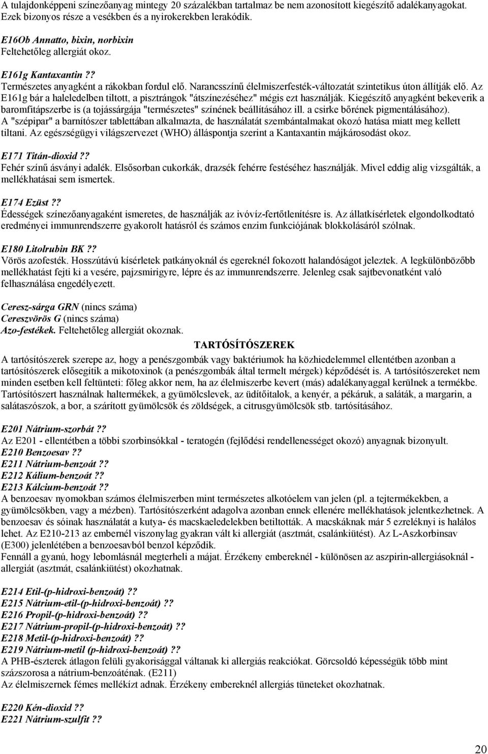 Az E161g bár a haleledelben tiltott, a pisztrángok "átszínezéséhez" mégis ezt használják. Kiegészítő anyagként bekeverik a baromfitápszerbe is (a tojássárgája "természetes" színének beállításához ill.