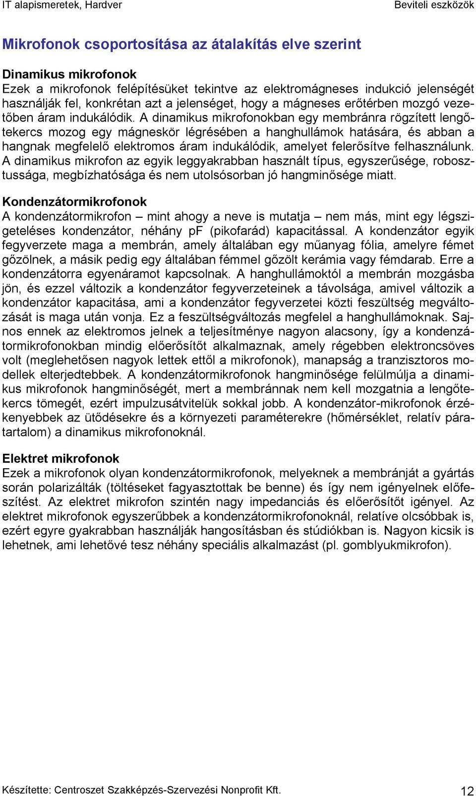 A dinamikus mikrofonokban egy membránra rögzített lengőtekercs mozog egy mágneskör légrésében a hanghullámok hatására, és abban a hangnak megfelelő elektromos áram indukálódik, amelyet felerősítve