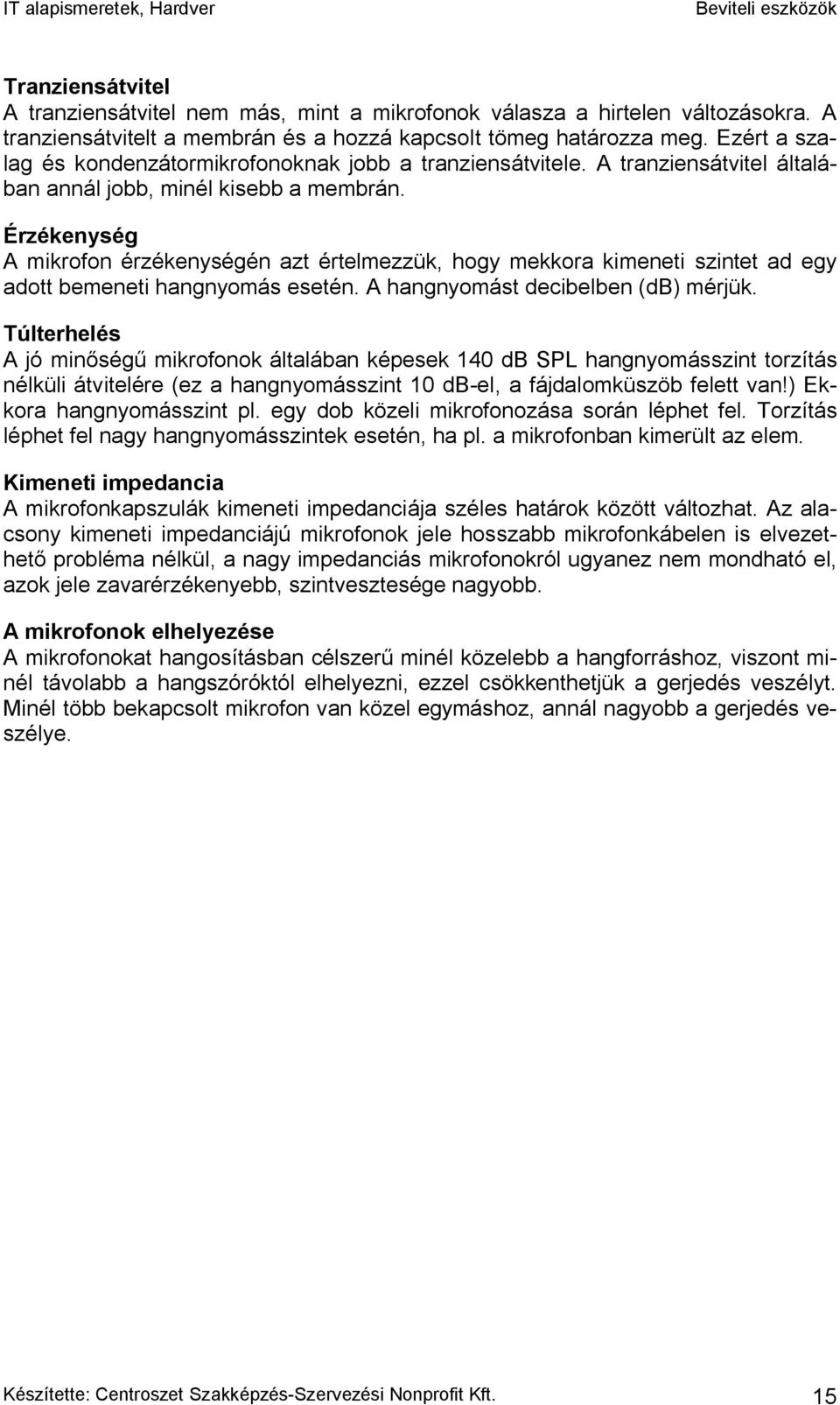 Érzékenység A mikrofon érzékenységén azt értelmezzük, hogy mekkora kimeneti szintet ad egy adott bemeneti hangnyomás esetén. A hangnyomást decibelben (db) mérjük.