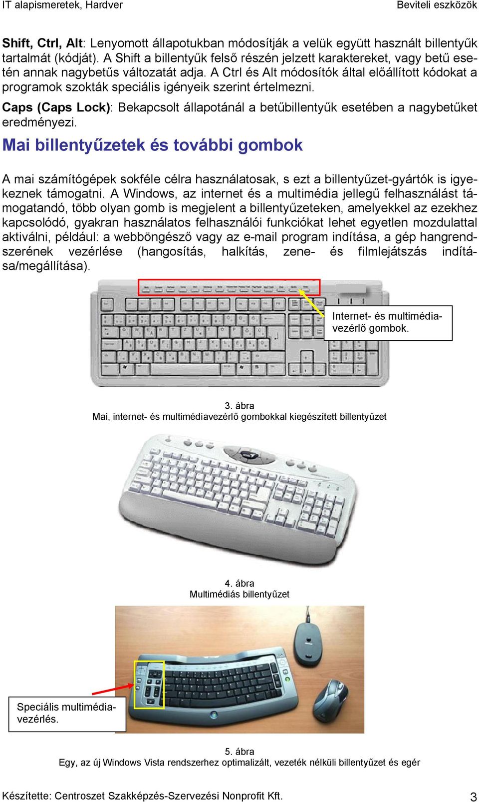 A Ctrl és Alt módosítók által előállított kódokat a programok szokták speciális igényeik szerint értelmezni.