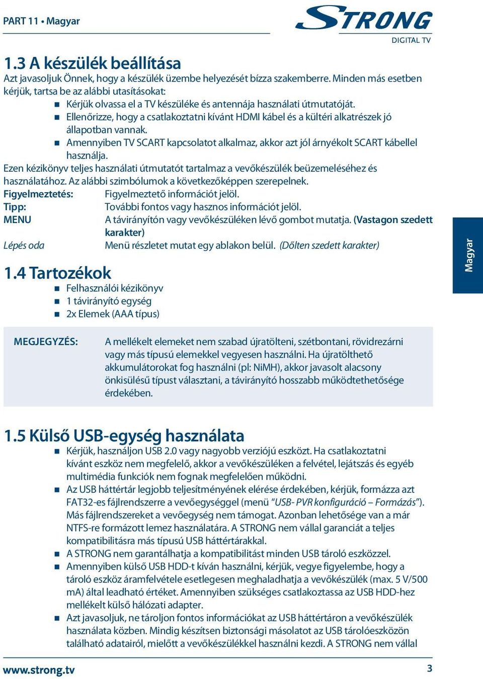 Ellenőrizze, hogy a csatlakoztatni kívánt HDMI kábel és a kültéri alkatrészek jó állapotban vannak. Amennyiben TV SCART kapcsolatot alkalmaz, akkor azt jól árnyékolt SCART kábellel használja.