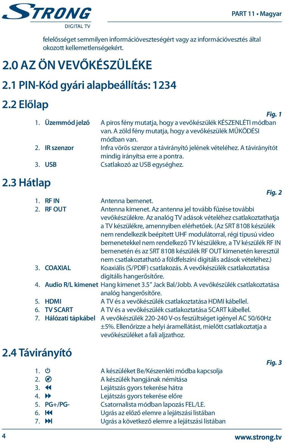 IR szenzor Infra vörös szenzor a távirányító jelének vételéhez. A távirányítót mindig irányítsa erre a pontra. 3. USB Csatlakozó az USB egységhez. Fig. 2 1. RF IN Antenna bemenet. 2. RF OUT Antenna kimenet.