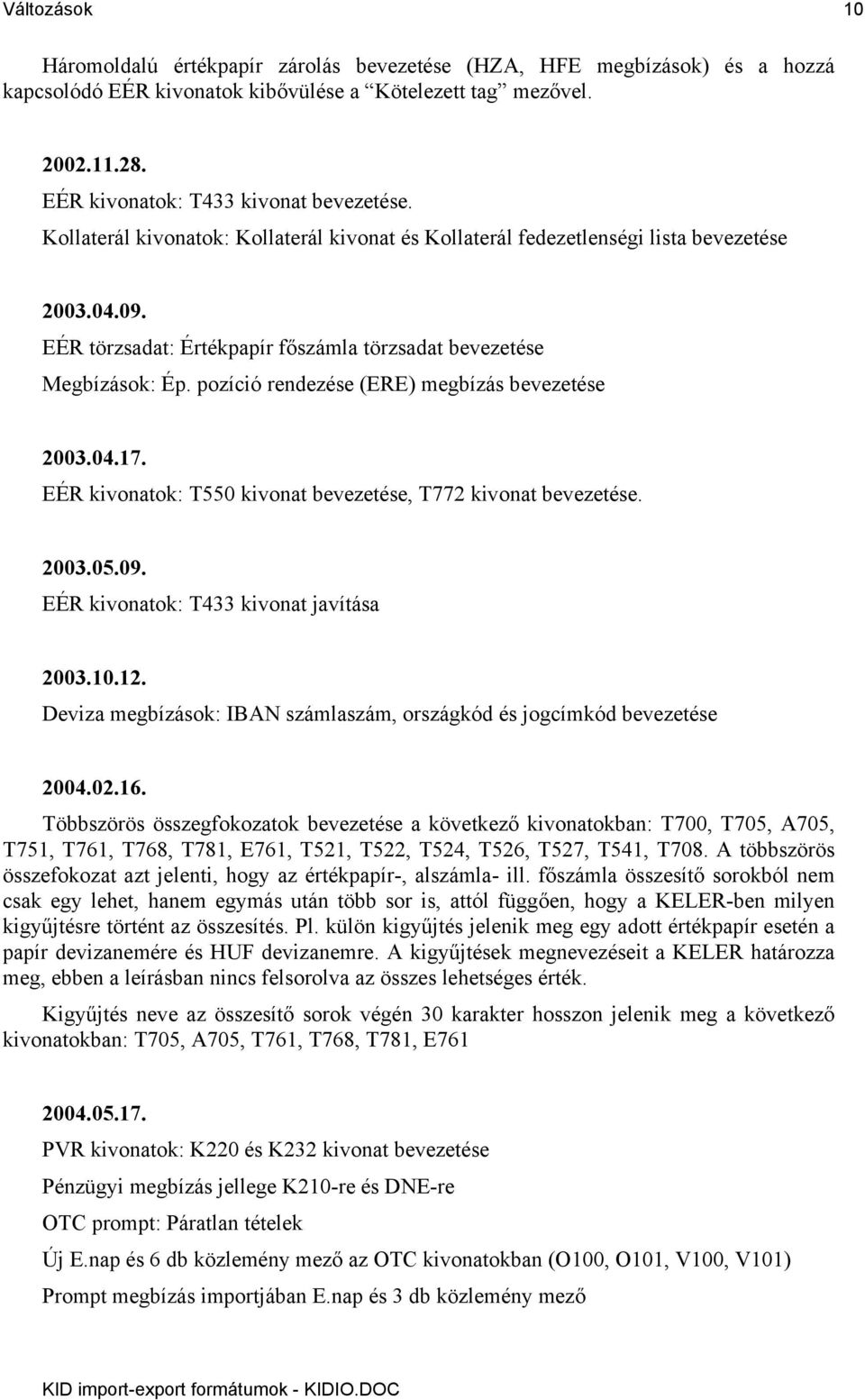 EÉR törzsadat: Értékpapír főszámla törzsadat bevezetése Megbízások: Ép. pozíció rendezése (ERE) megbízás bevezetése 2003.04.17. EÉR kivonatok: T550 kivonat bevezetése, T772 kivonat bevezetése. 2003.05.