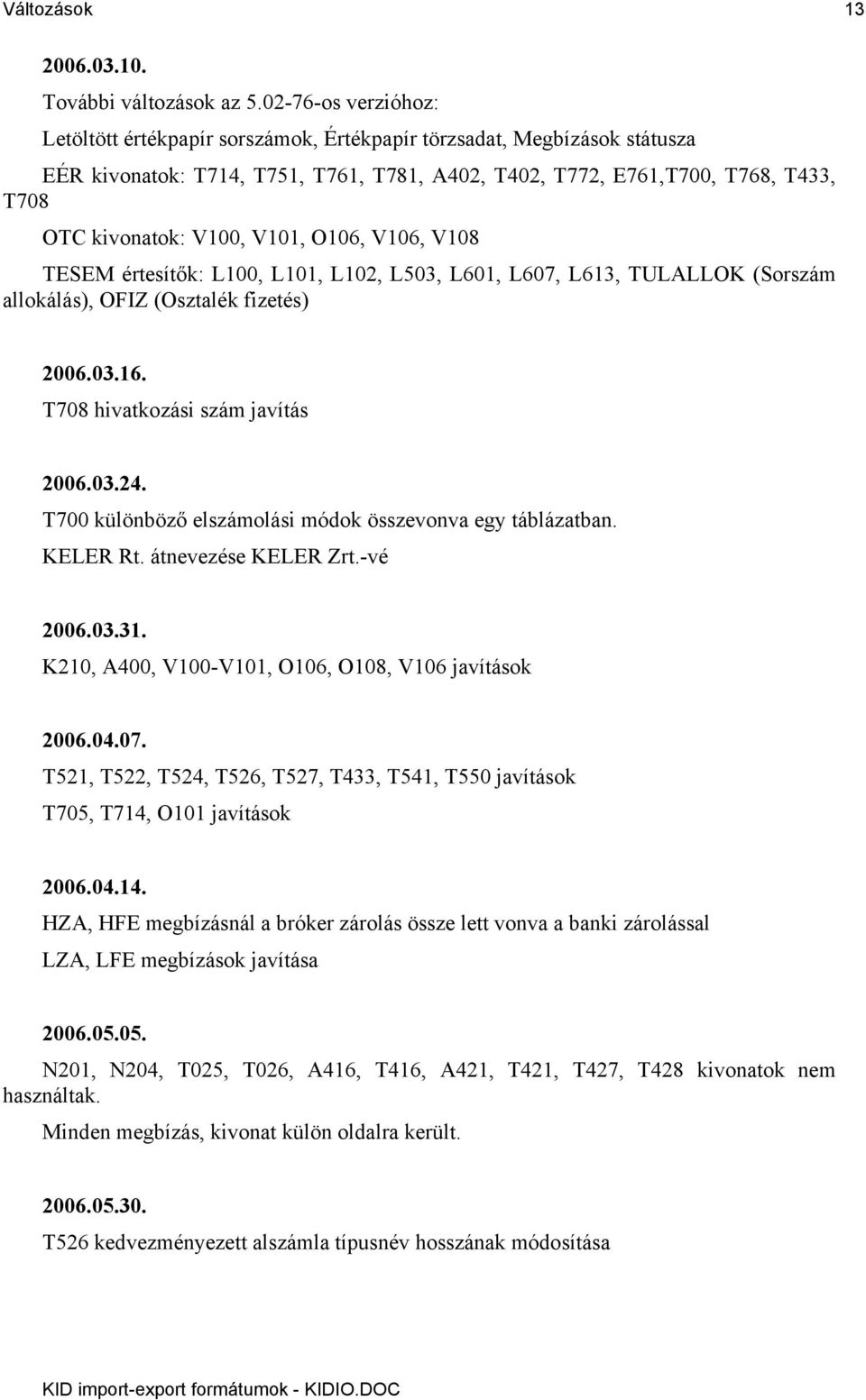 V101, O106, V106, V108 TESEM értesítők: L100, L101, L102, L503, L601, L607, L613, TULALLOK (Sorszám allokálás), OFIZ (Osztalék fizetés) 2006.03.16. T708 hivatkozási szám javítás 2006.03.24.