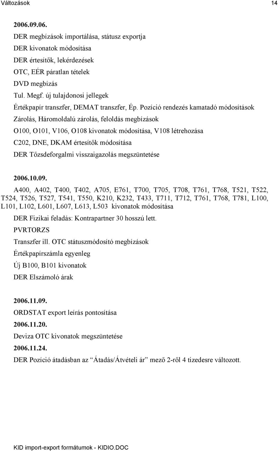 Pozíció rendezés kamatadó módosítások Zárolás, Háromoldalú zárolás, feloldás megbízások O100, O101, V106, O108 kivonatok módosítása, V108 létrehozása C202, DNE, DKAM értesítők módosítása DER