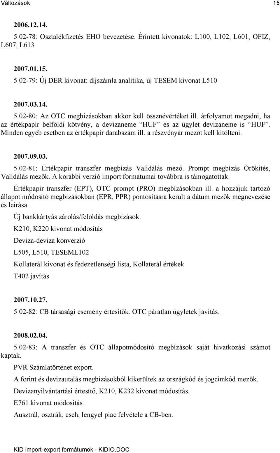 Minden egyéb esetben az értékpapír darabszám ill. a részvényár mezőt kell kitölteni. 2007.09.03. 5.02-81: Értékpapír transzfer megbízás Validálás mező. Prompt megbízás Örökítés, Validálás mezők.