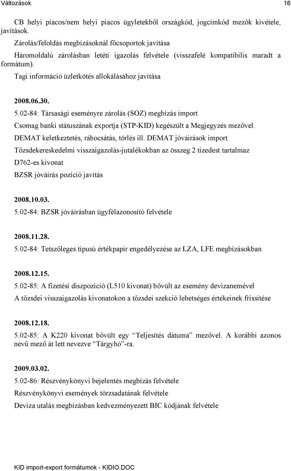 Tagi információ üzletkötés allokálásához javítása 2008.06.30. 5.02-84: Társasági eseményre zárolás (SOZ) megbízás import Csomag banki státuszának exportja (STP-KID) kegészült a Megjegyzés mezővel.