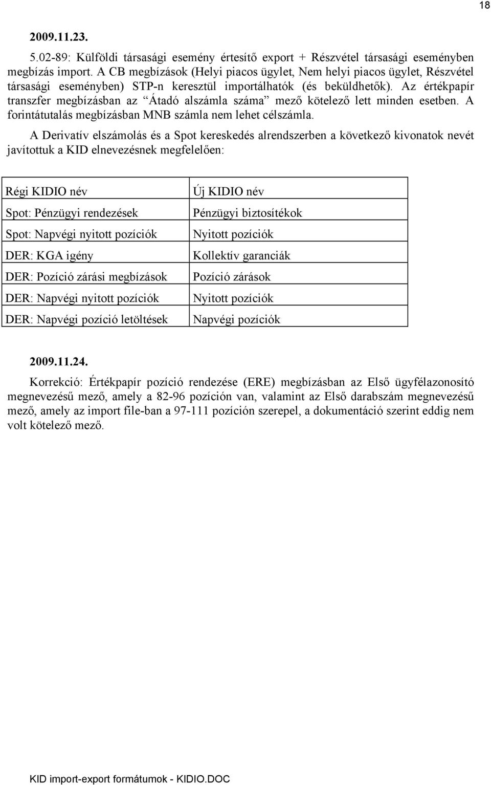 Az értékpapír transzfer megbízásban az Átadó alszámla száma mező kötelező lett minden esetben. A forintátutalás megbízásban MNB számla nem lehet célszámla.