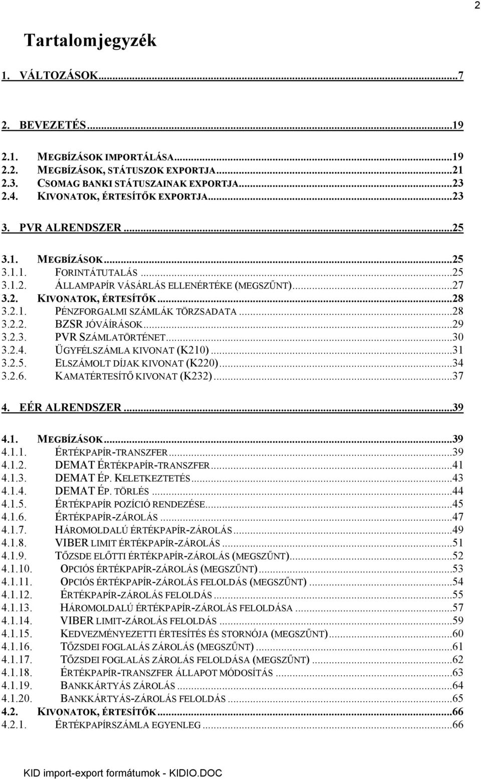 ..28 3.2.2. BZSR JÓVÁÍRÁSOK...29 3.2.3. PVR SZÁMLATÖRTÉNET...30 3.2.4. ÜGYFÉLSZÁMLA KIVONAT (K210)...31 3.2.5. ELSZÁMOLT DÍJAK KIVONAT (K220)...34 3.2.6. KAMATÉRTESÍTŐ KIVONAT (K232)...37 4.