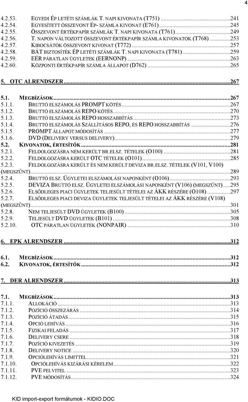 4.2.59. EÉR PÁRATLAN ÜGYLETEK (EERNONP)...263 4.2.60. KÖZPONTI ÉRTÉKPAPÍR SZÁMLA ÁLLAPOT (D762)...265 5. OTC ALRENDSZER...267 5.1. MEGBÍZÁSOK...267 5.1.1. BRUTTÓ ELSZÁMOLÁS PROMPT KÖTÉS...267 5.1.2. BRUTTÓ ELSZÁMOLÁS REPO KÖTÉS.