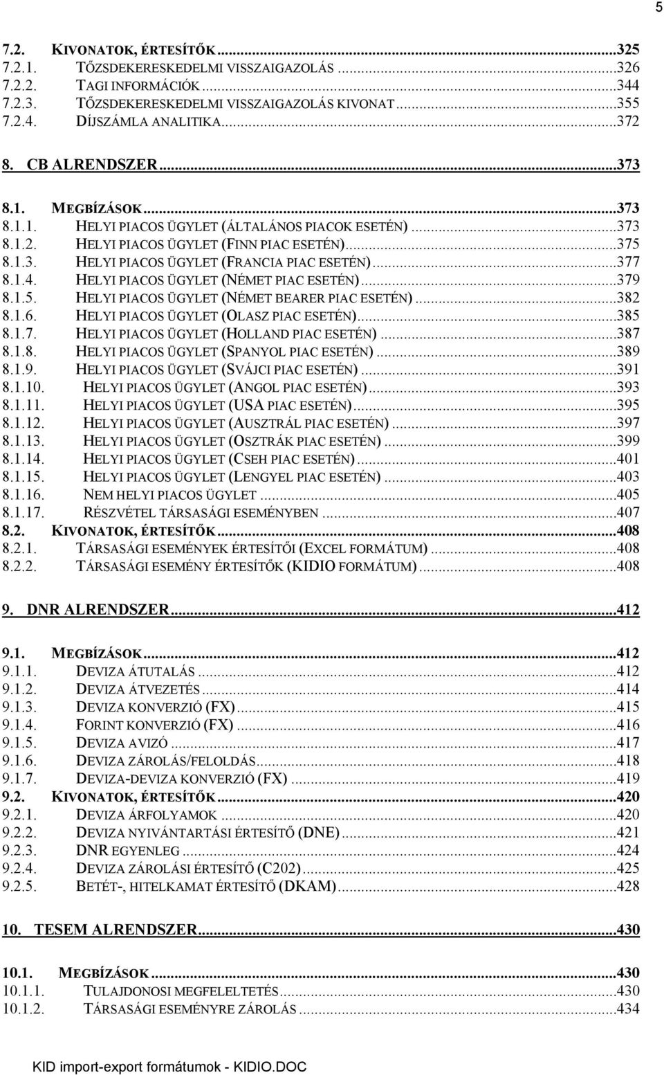 ..377 8.1.4. HELYI PIACOS ÜGYLET (NÉMET PIAC ESETÉN)...379 8.1.5. HELYI PIACOS ÜGYLET (NÉMET BEARER PIAC ESETÉN)...382 8.1.6. HELYI PIACOS ÜGYLET (OLASZ PIAC ESETÉN)...385 8.1.7. HELYI PIACOS ÜGYLET (HOLLAND PIAC ESETÉN).