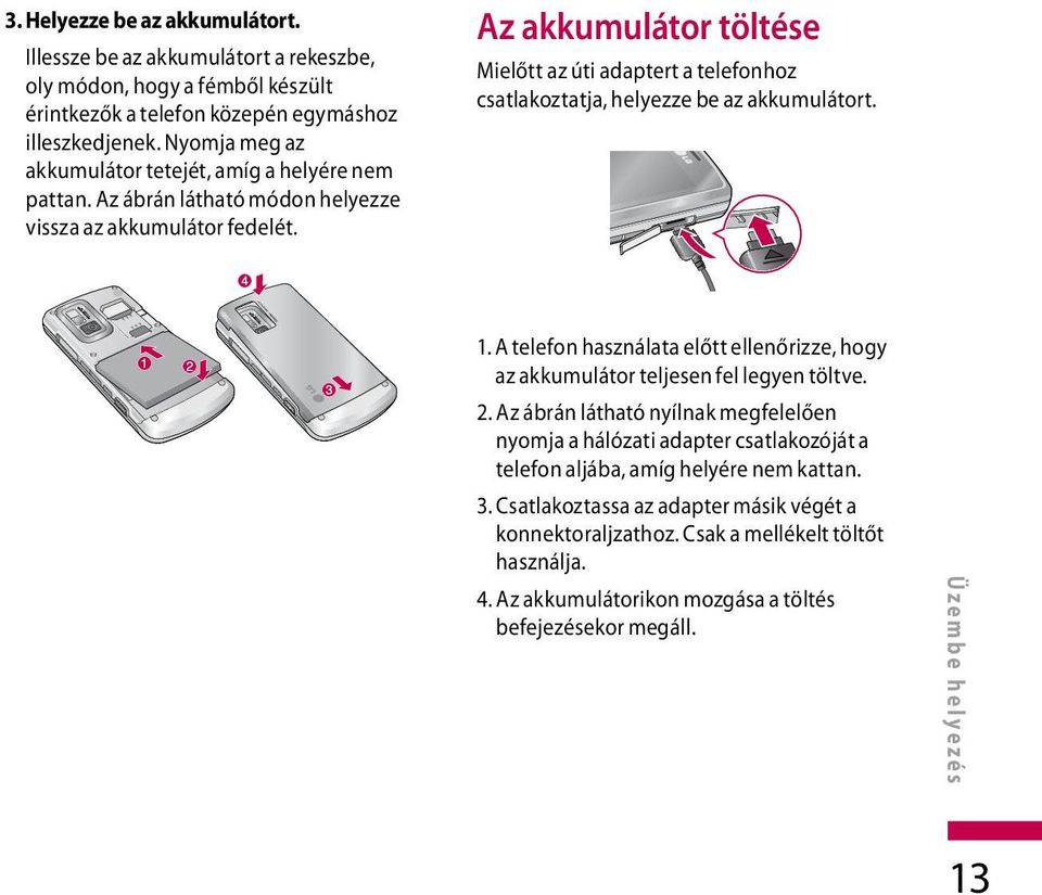 Az akkumulátor töltése Mielőtt az úti adaptert a telefonhoz csatlakoztatja, helyezze be az akkumulátort. 1. A telefon használata előtt ellenőrizze, hogy az akkumulátor teljesen fel legyen töltve.