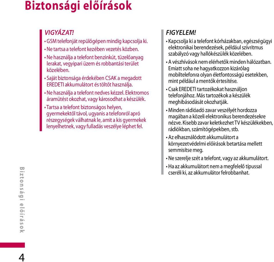 Ne használja a telefont nedves kézzel. Elektromos áramütést okozhat, vagy károsodhat a készülék.