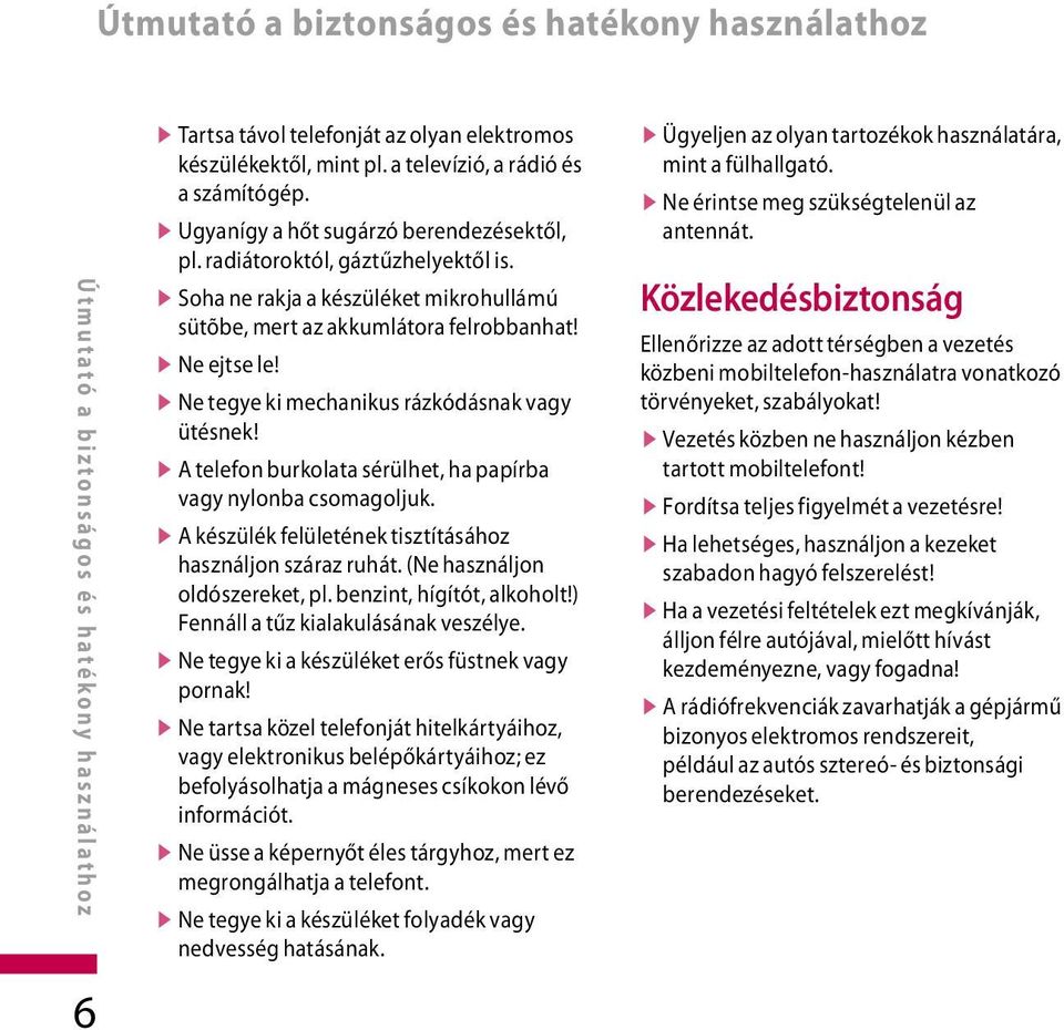 v Soha ne rakja a készüléket mikrohullámú sütõbe, mert az akkumlátora felrobbanhat! vne ejtse le! v Ne tegye ki mechanikus rázkódásnak vagy ütésnek!