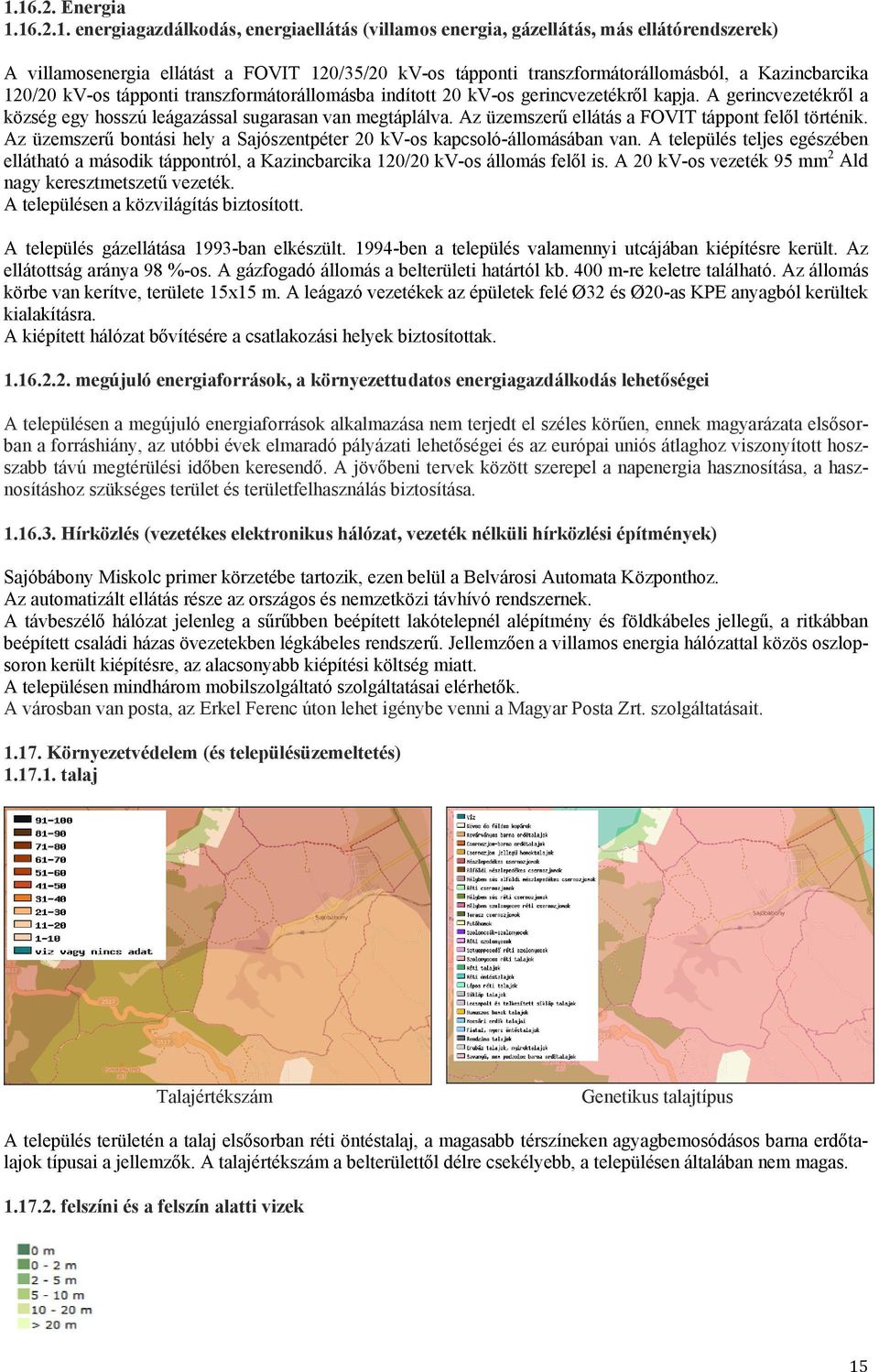 Az üzemszerű ellátás a FOVIT táppont felől történik. Az üzemszerű bontási hely a Sajószentpéter 20 kv-os kapcsoló-állomásában van.