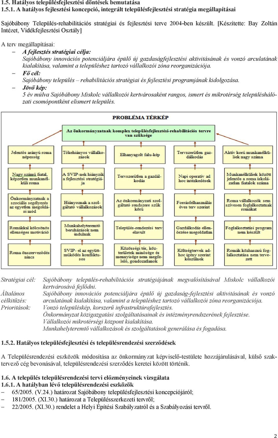 vonzó arculatának kialakítása, valamint a településhez tartozó vállalkozói zóna reorganizációja. Fő cél: Sajóbábony település rehabilitációs stratégiai és fejlesztési programjának kidolgozása.