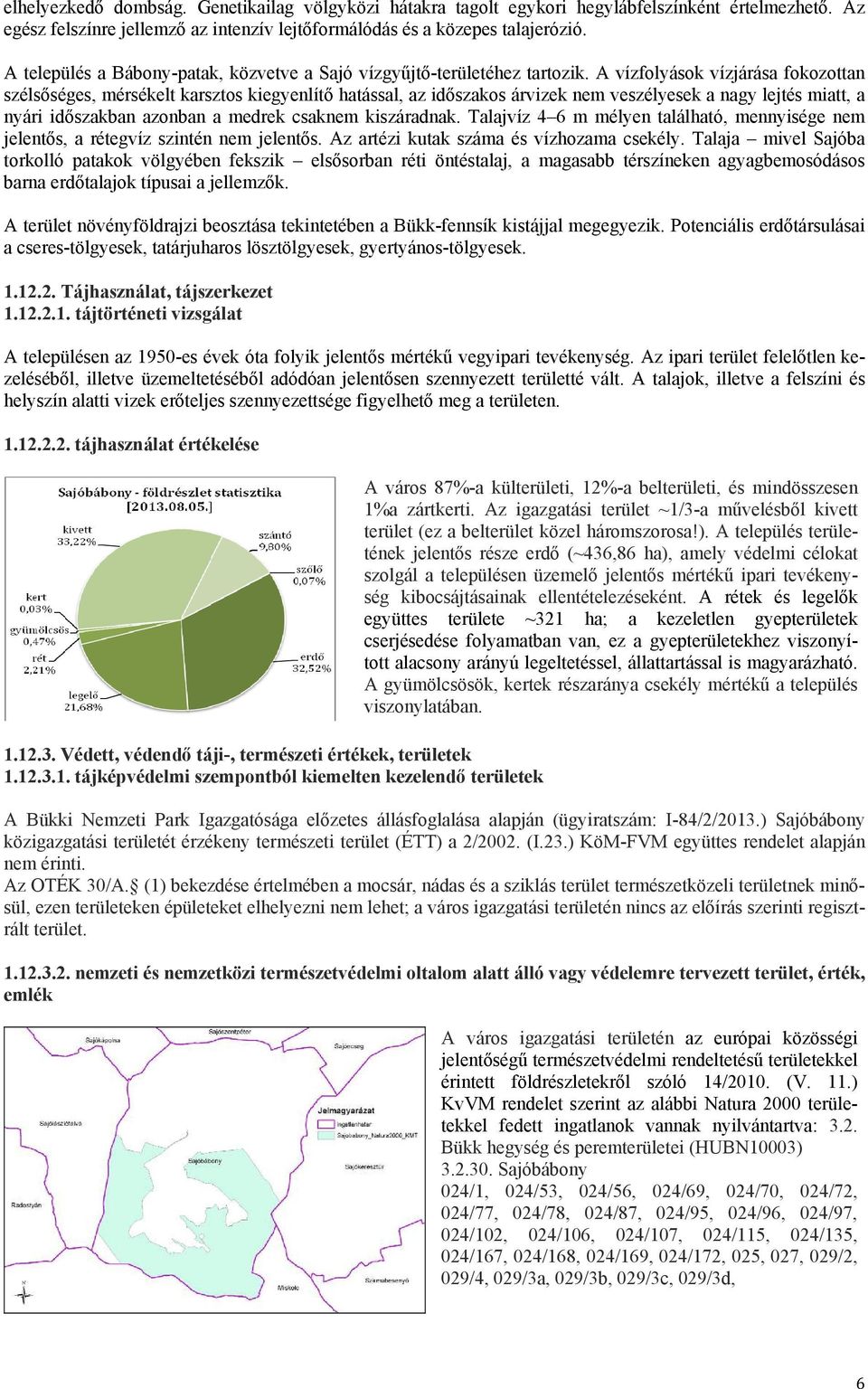 A vízfolyások vízjárása fokozottan szélsőséges, mérsékelt karsztos kiegyenlítő hatással, az időszakos árvizek nem veszélyesek a nagy lejtés miatt, a nyári időszakban azonban a medrek csaknem