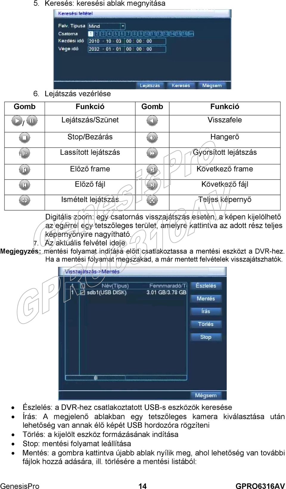 Következő fájl Teljes képernyő Digitális zoom: egy csatornás visszajátszás esetén, a képen kijelölhető az egérrel egy tetszőleges terület, amelyre kattintva az adott rész teljes képernyőnyire