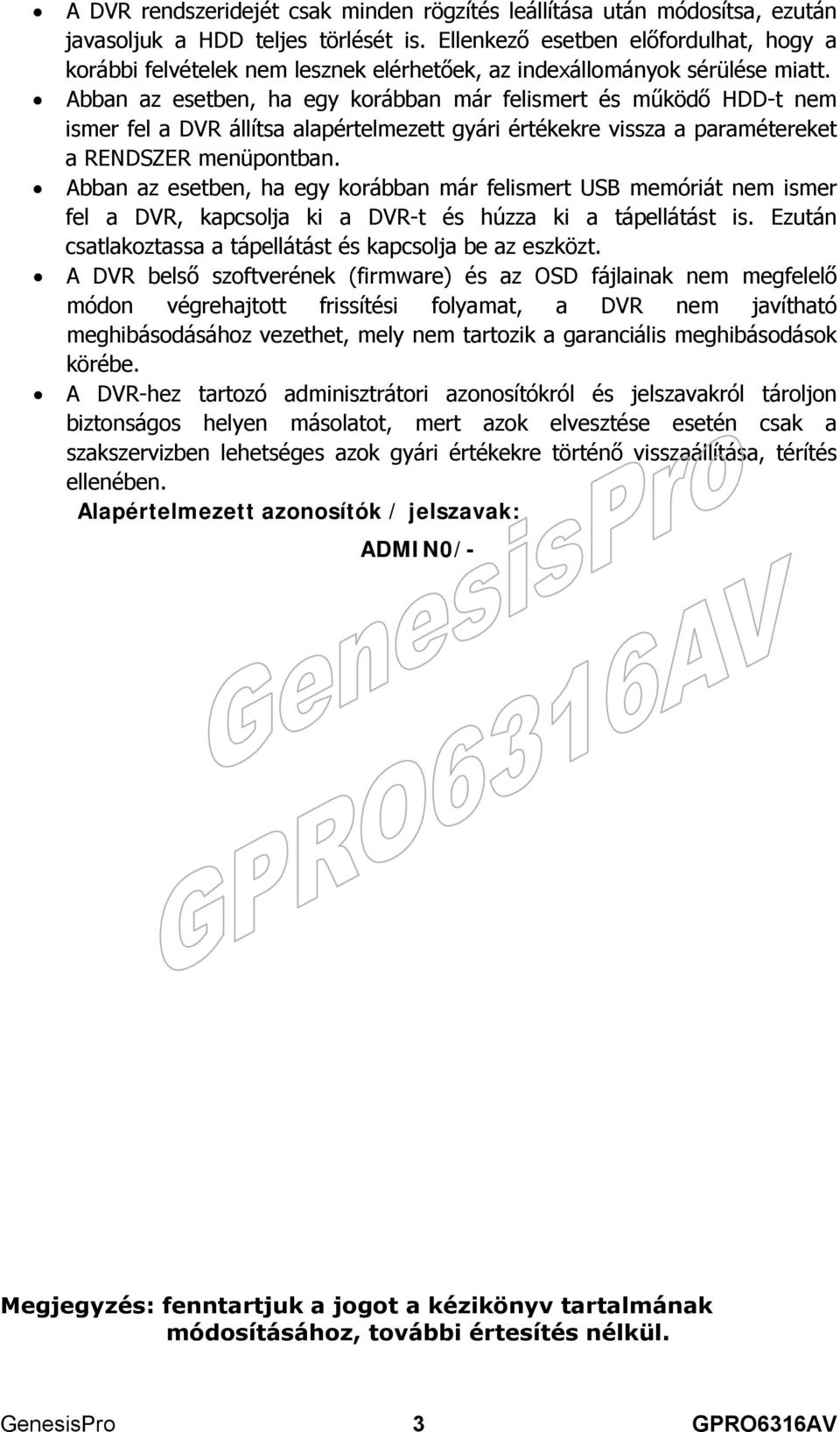 Abban az esetben, ha egy korábban már felismert és működő HDD-t nem ismer fel a DVR állítsa alapértelmezett gyári értékekre vissza a paramétereket a RENDSZER menüpontban.