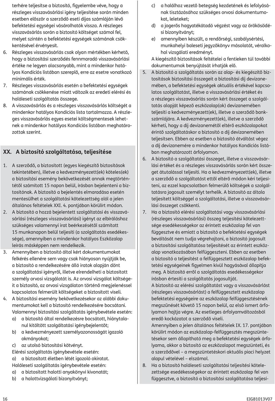 Részleges visszavásárlás csak olyan mértékben kérhető, hogy a biztosítási szerződés fennmaradó visszavásárlási értéke ne legyen alacsonyabb, mint a mindenkor hatályos Kondíciós listában szereplő,