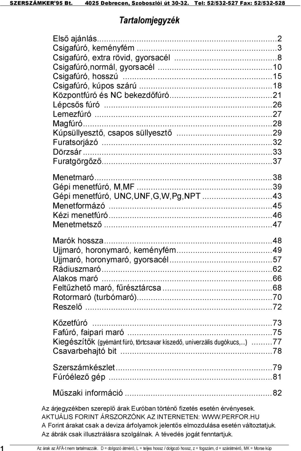 ..38 Gépi menetfúró, M,MF...39 Gépi menetfúró, UNC,UNF,G,W,Pg,NPT...43 Menetformázó...45 Kézi menetfúró...46 Menetmetszı...47 Marók hossza...48 Ujjmaró, horonymaró, keményfém.