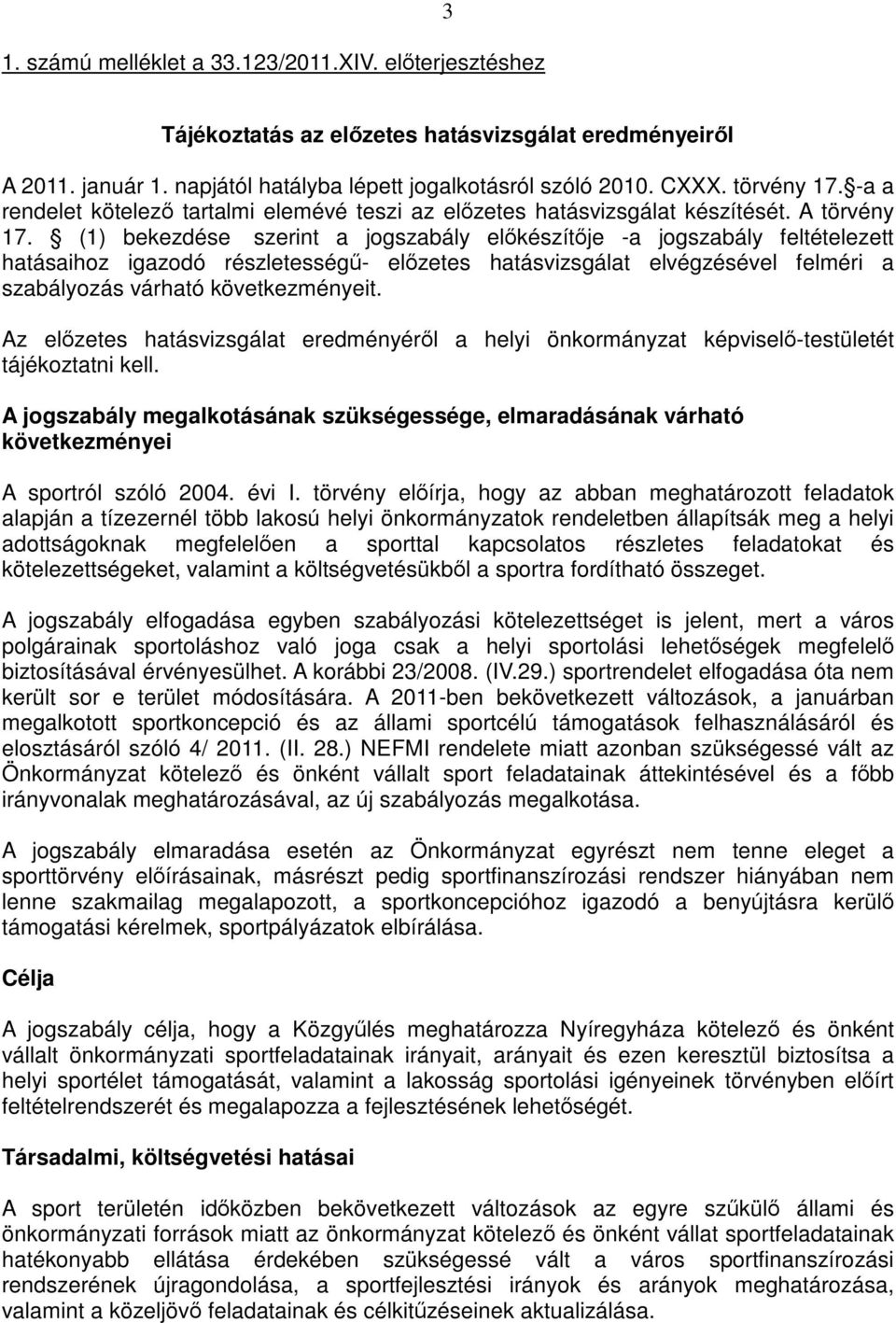 (1) bekezdése szerint a jogszabály előkészítője -a jogszabály feltételezett hatásaihoz igazodó részletességű- előzetes hatásvizsgálat elvégzésével felméri a szabályozás várható következményeit.