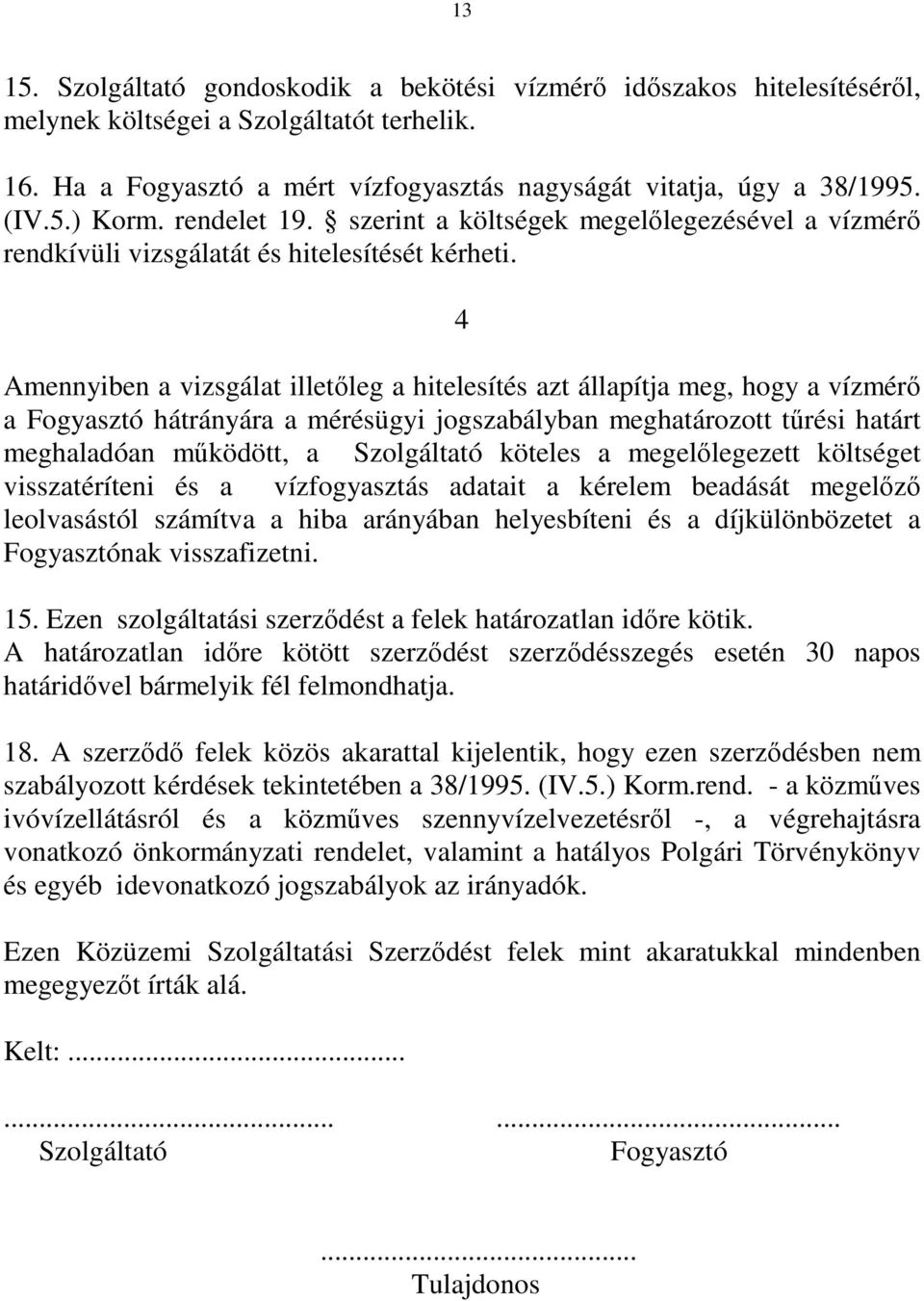 4 Amennyiben a vizsgálat illetıleg a hitelesítés azt állapítja meg, hogy a vízmérı a Fogyasztó hátrányára a mérésügyi jogszabályban meghatározott tőrési határt meghaladóan mőködött, a Szolgáltató