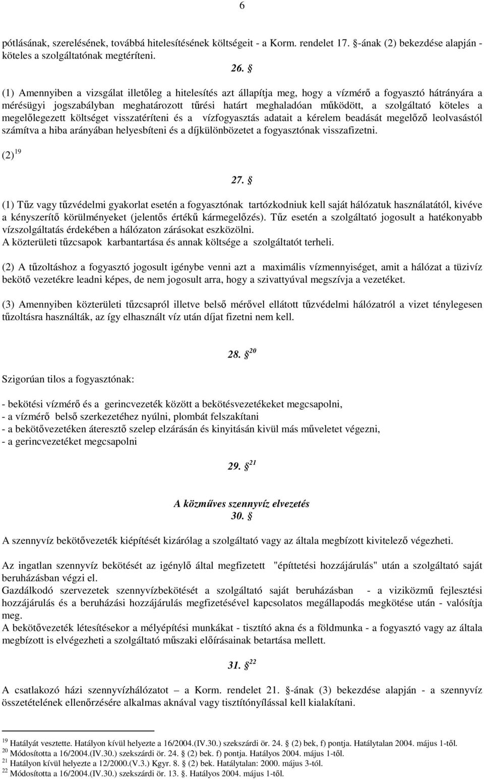 köteles a megelılegezett költséget visszatéríteni és a vízfogyasztás adatait a kérelem beadását megelızı leolvasástól számítva a hiba arányában helyesbíteni és a díjkülönbözetet a fogyasztónak