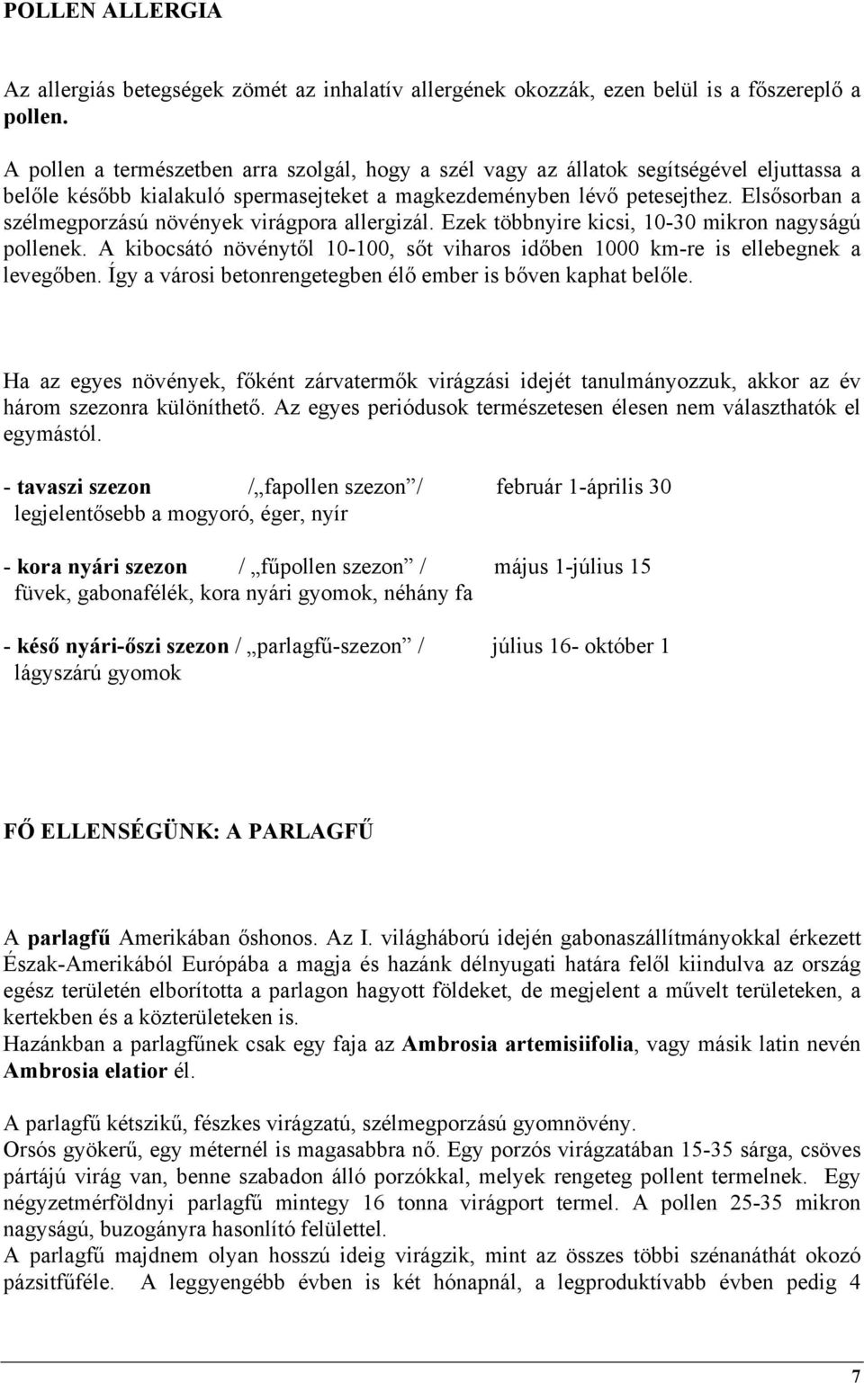 Elsősorban a szélmegporzású növények virágpora allergizál. Ezek többnyire kicsi, 10-30 mikron nagyságú pollenek. A kibocsátó növénytől 10-100, sőt viharos időben 1000 km-re is ellebegnek a levegőben.