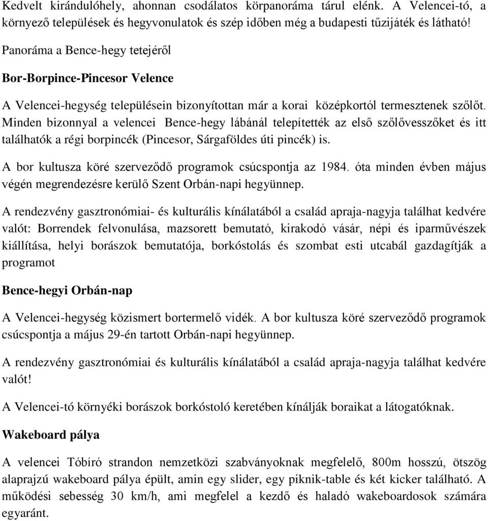 Minden bizonnyal a velencei Bence-hegy lábánál telepítették az első szőlővesszőket és itt találhatók a régi borpincék (Pincesor, Sárgaföldes úti pincék) is.