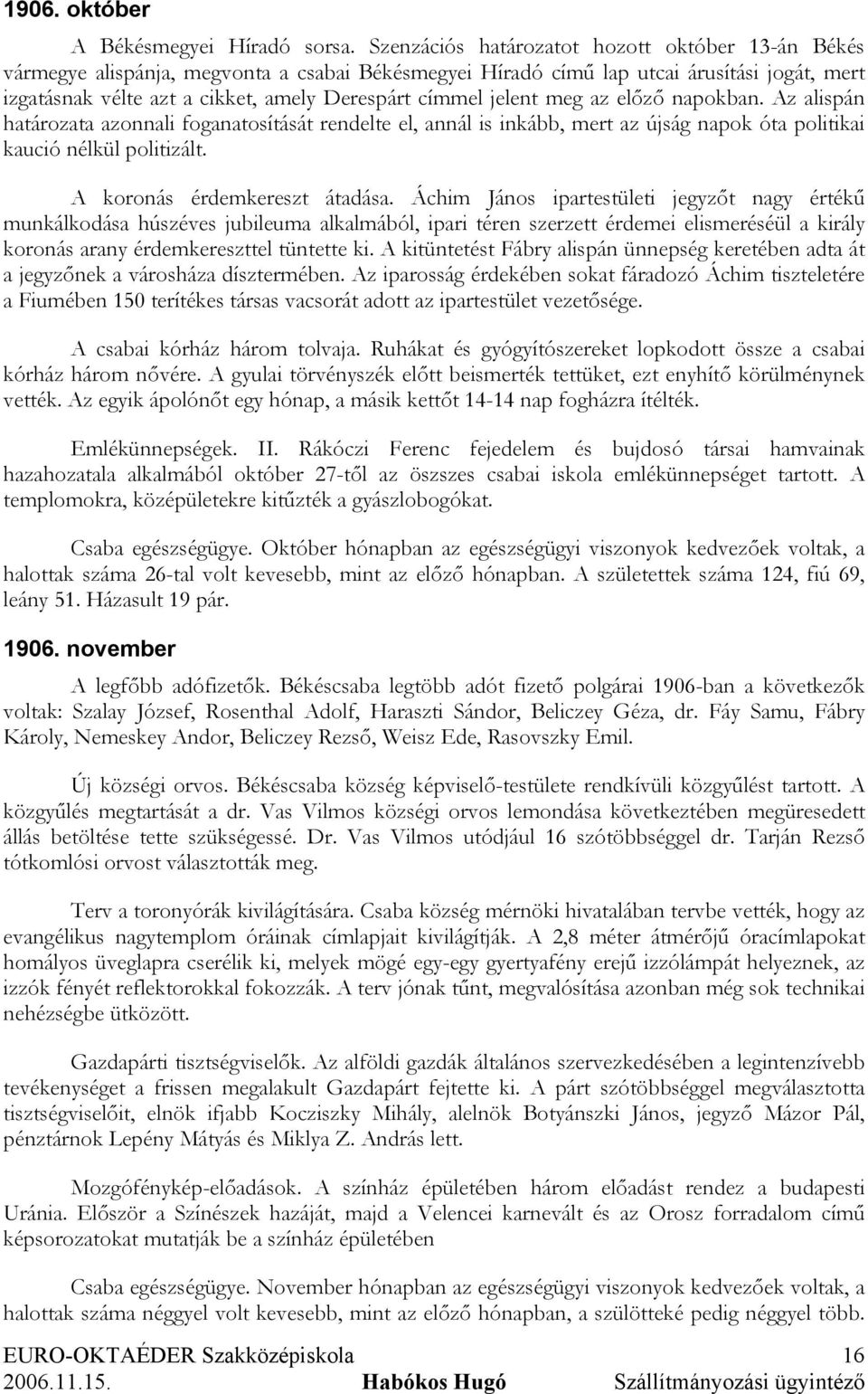 jelent meg az előző napokban. Az alispán határozata azonnali foganatosítását rendelte el, annál is inkább, mert az újság napok óta politikai kaució nélkül politizált. A koronás érdemkereszt átadása.