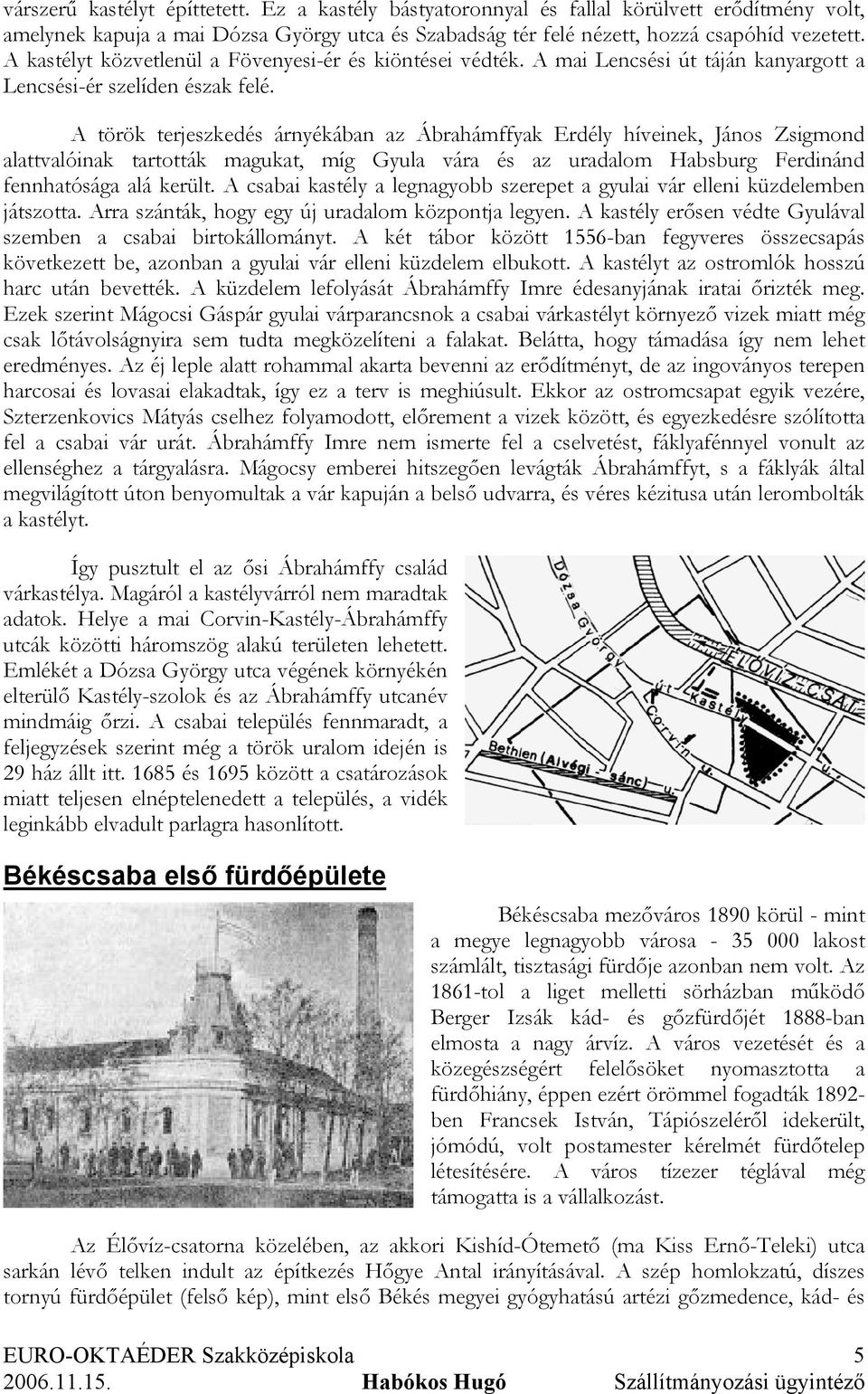 A török terjeszkedés árnyékában az Ábrahámffyak Erdély híveinek, János Zsigmond alattvalóinak tartották magukat, míg Gyula vára és az uradalom Habsburg Ferdinánd fennhatósága alá került.