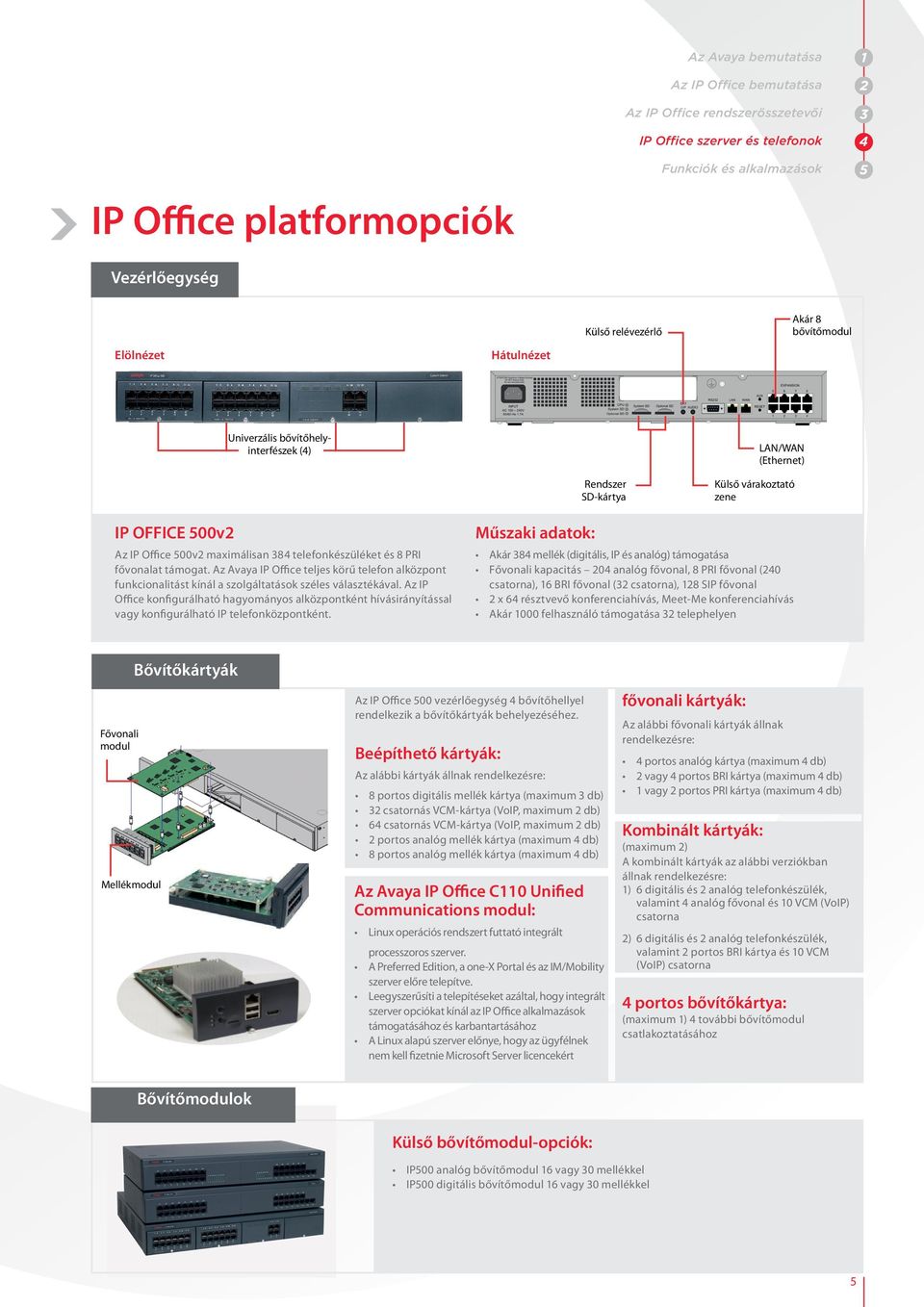 PRI fővonalat támogat. Az Avaya IP Office teljes körű telefon alközpont funkcionalitást kínál a szolgáltatások széles választékával.