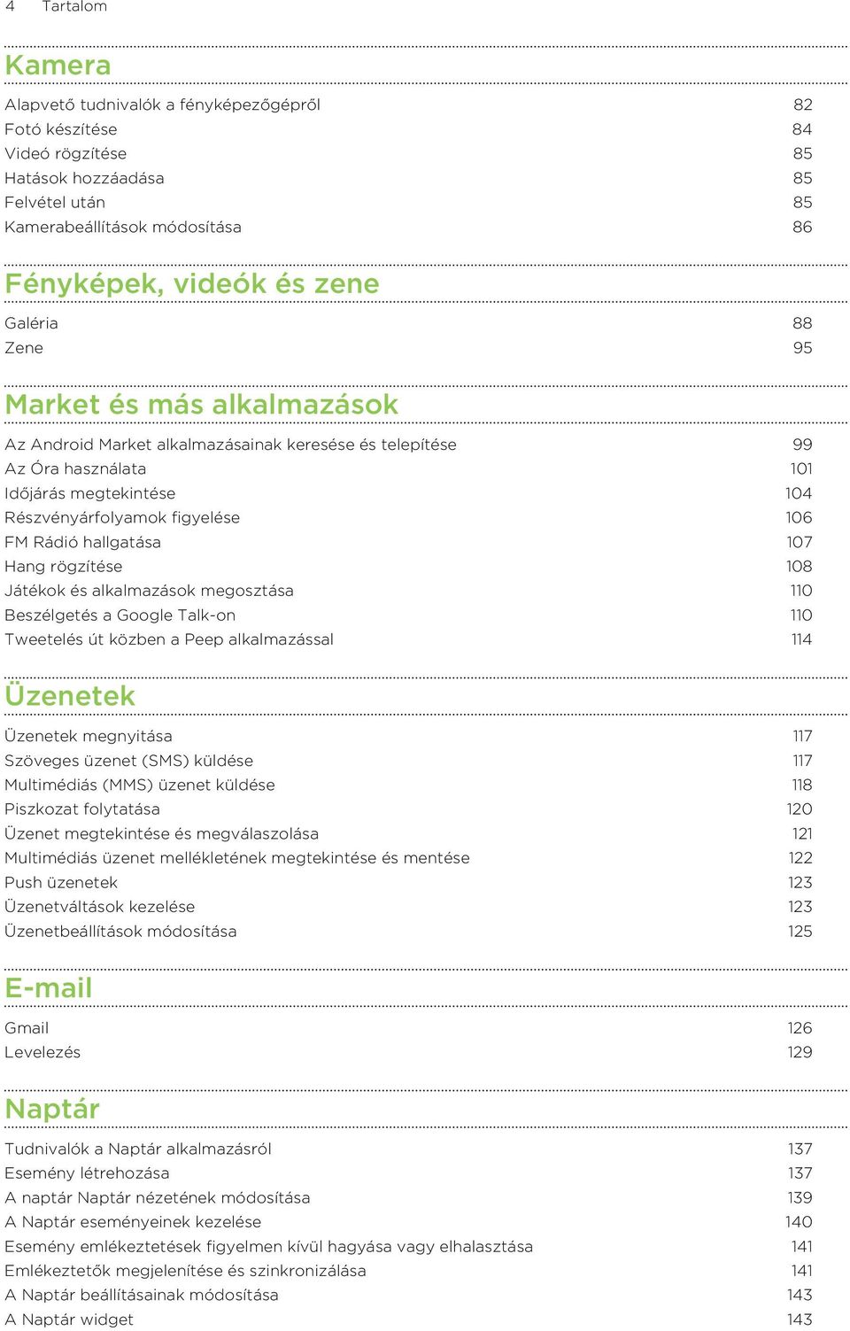 hallgatása 107 Hang rögzítése 108 Játékok és alkalmazások megosztása 110 Beszélgetés a Google Talk-on 110 Tweetelés út közben a Peep alkalmazással 114 Üzenetek Üzenetek megnyitása 117 Szöveges üzenet