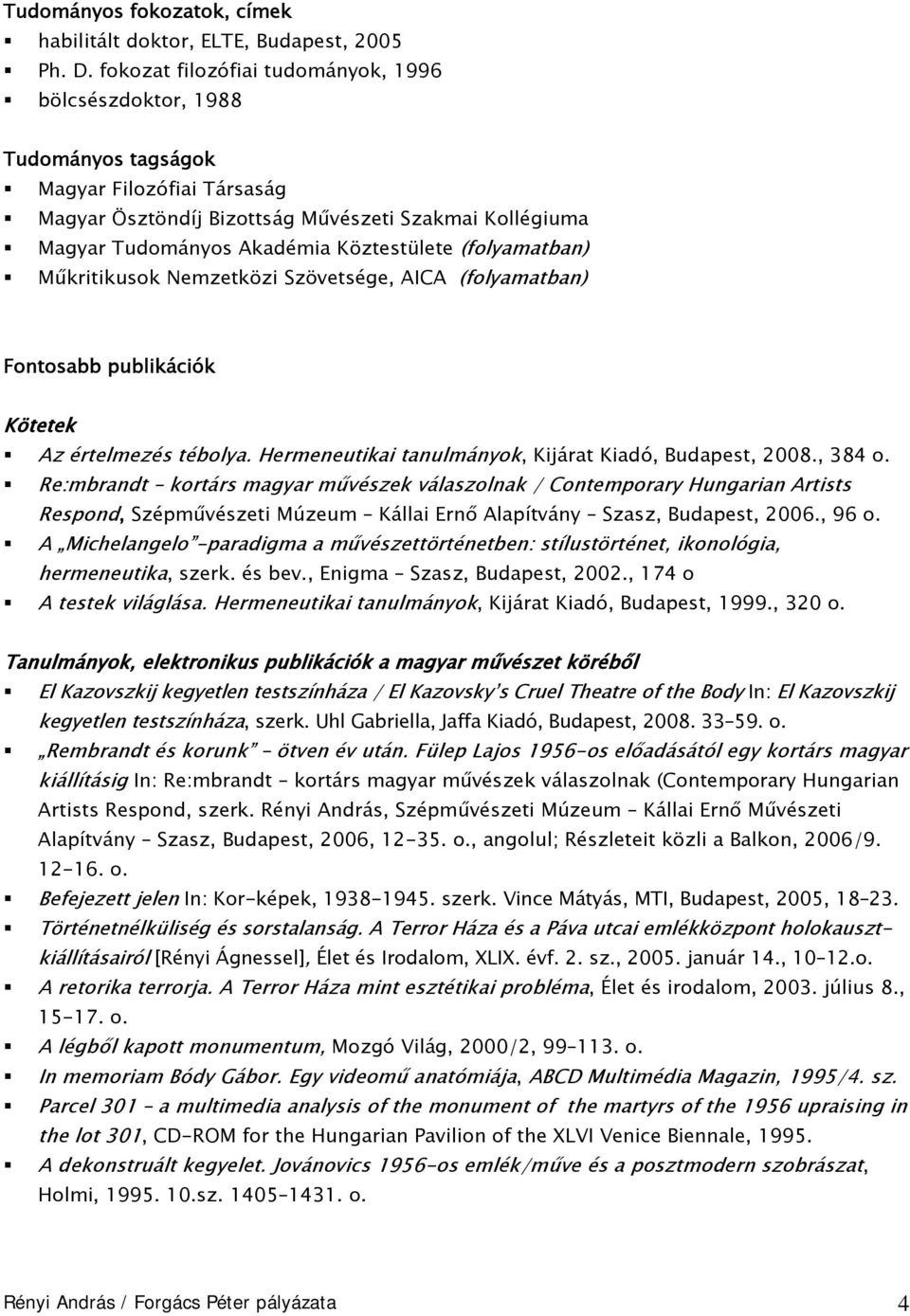 (folyamatban) Műkritikusok Nemzetközi Szövetsége, AICA (folyamatban) Fontosabb publikációk Kötetek Az értelmezés tébolya. Hermeneutikai tanulmányok, Kijárat Kiadó, Budapest, 2008., 384 o.