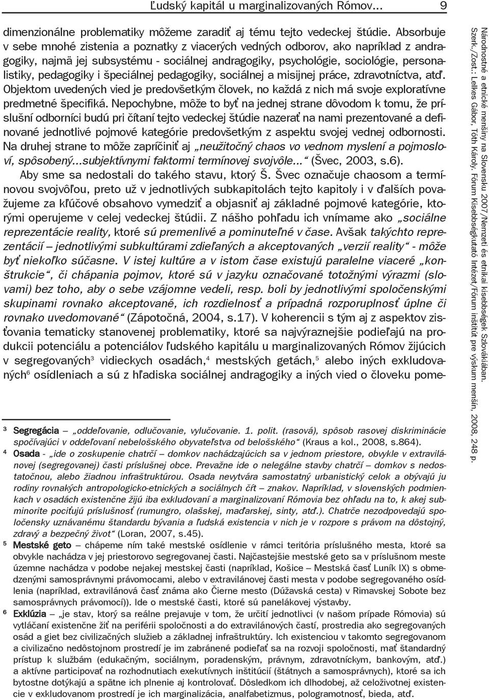 i špeciálnej pedagogiky, sociálnej a misijnej práce, zdravotníctva, at. Objektom uvedených vied je predovšetkým človek, no každá z nich má svoje exploratívne predmetné špecifiká.