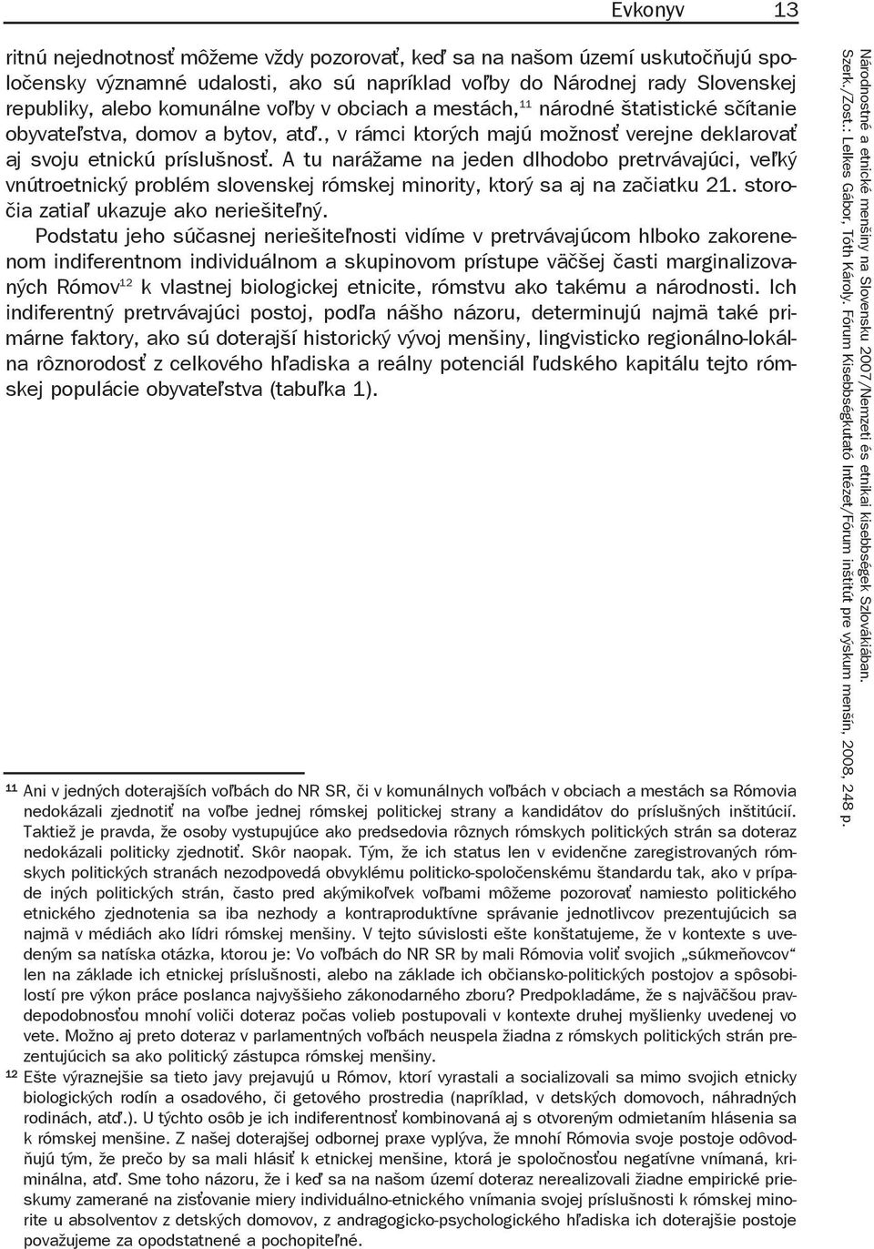 A tu narážame na jeden dlhodobo pretrvávajúci, ve ký vnútroetnický problém slovenskej rómskej minority, ktorý sa aj na začiatku 21. storočia zatia ukazuje ako neriešite ný.