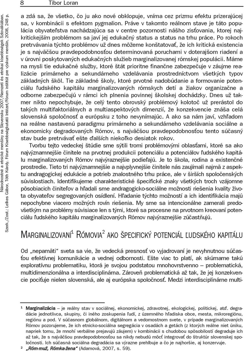 Po rokoch pretrvávania týchto problémov už dnes môžeme konštatova, že ich kritická existencia je s najväčšou pravdepodobnos ou determinovaná poruchami v doterajšom riadení a v úrovni poskytovaných