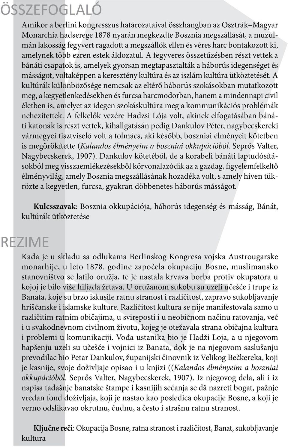 A fegyveres összetűzésben részt vettek a bánáti csapatok is, amelyek gyorsan megtapasztalták a háborús idegenséget és másságot, voltaképpen a keresztény kultúra és az iszlám kultúra ütköztetését.