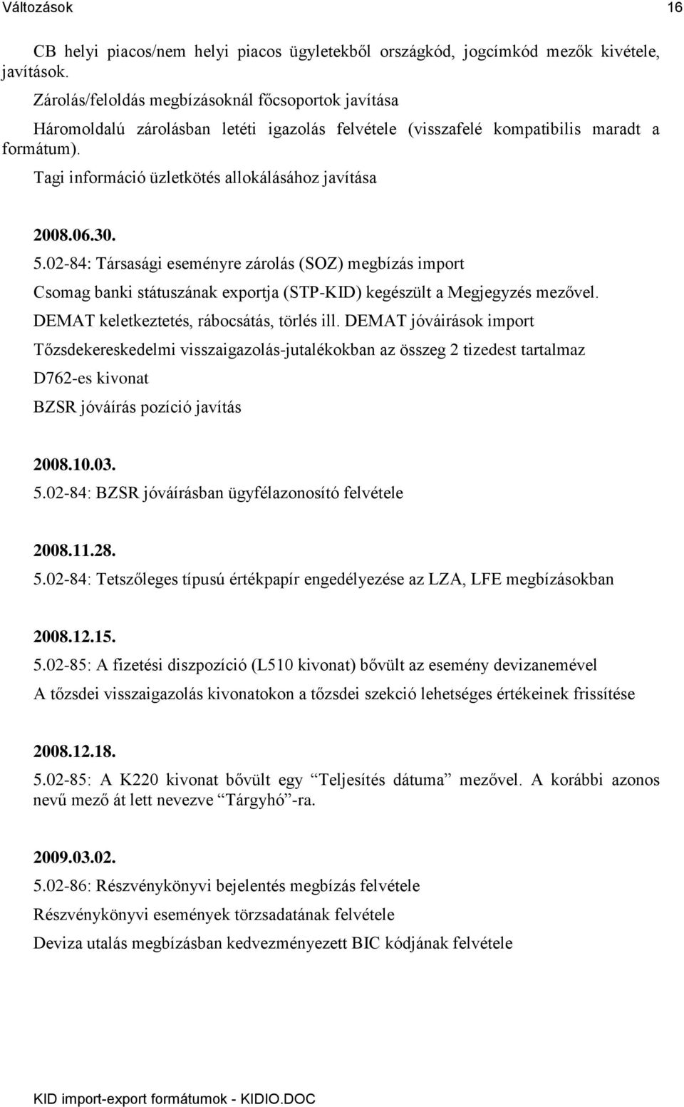 Tagi információ üzletkötés allokálásához javítása 2008.06.30. 5.02-84: Társasági eseményre zárolás (SOZ) megbízás import Csomag banki státuszának exportja (STP-KID) kegészült a Megjegyzés mezővel.