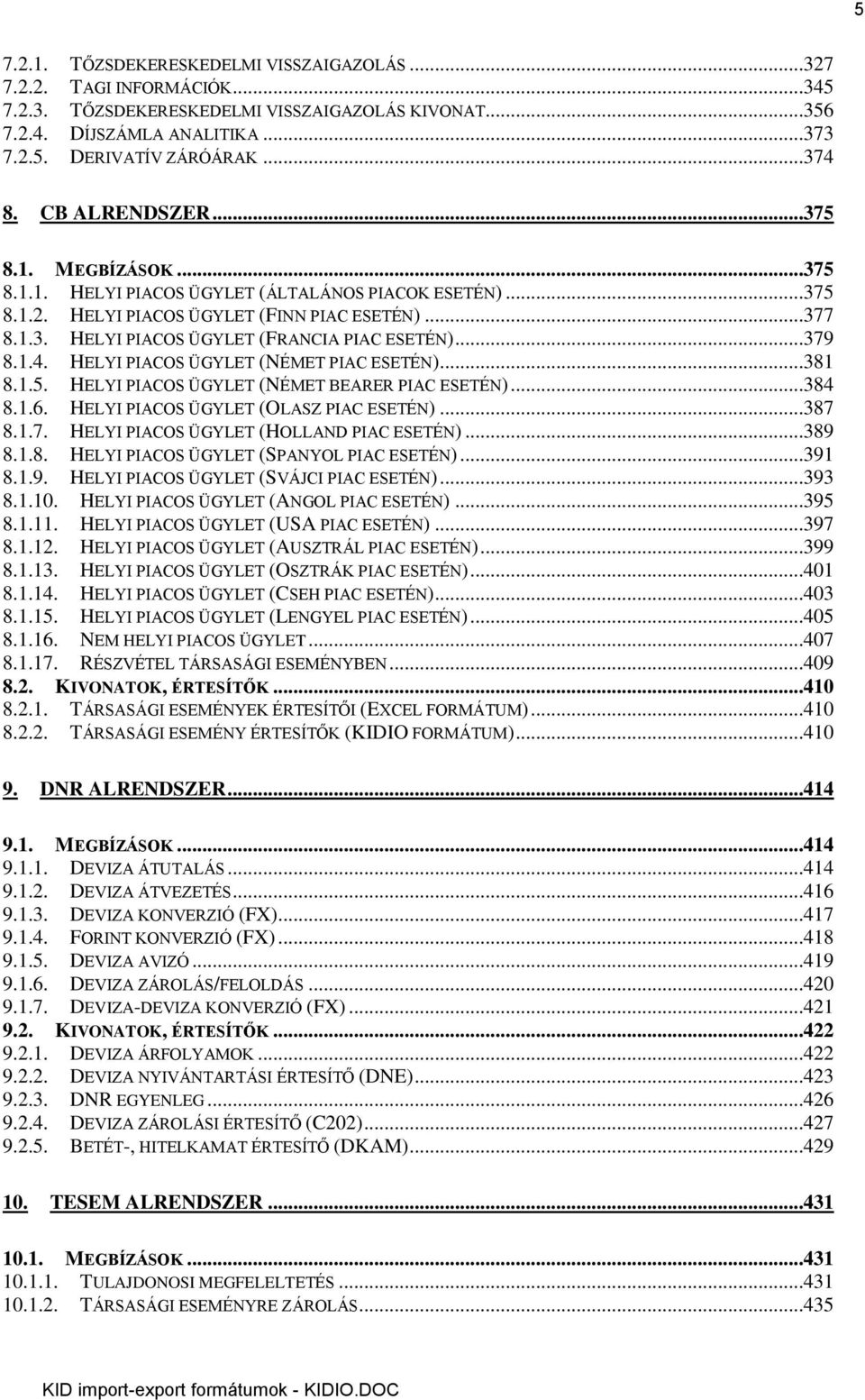 ..379 8.1.4. HELYI PIACOS ÜGYLET (NÉMET PIAC ESETÉN)...381 8.1.5. HELYI PIACOS ÜGYLET (NÉMET BEARER PIAC ESETÉN)...384 8.1.6. HELYI PIACOS ÜGYLET (OLASZ PIAC ESETÉN)...387 8.1.7. HELYI PIACOS ÜGYLET (HOLLAND PIAC ESETÉN).