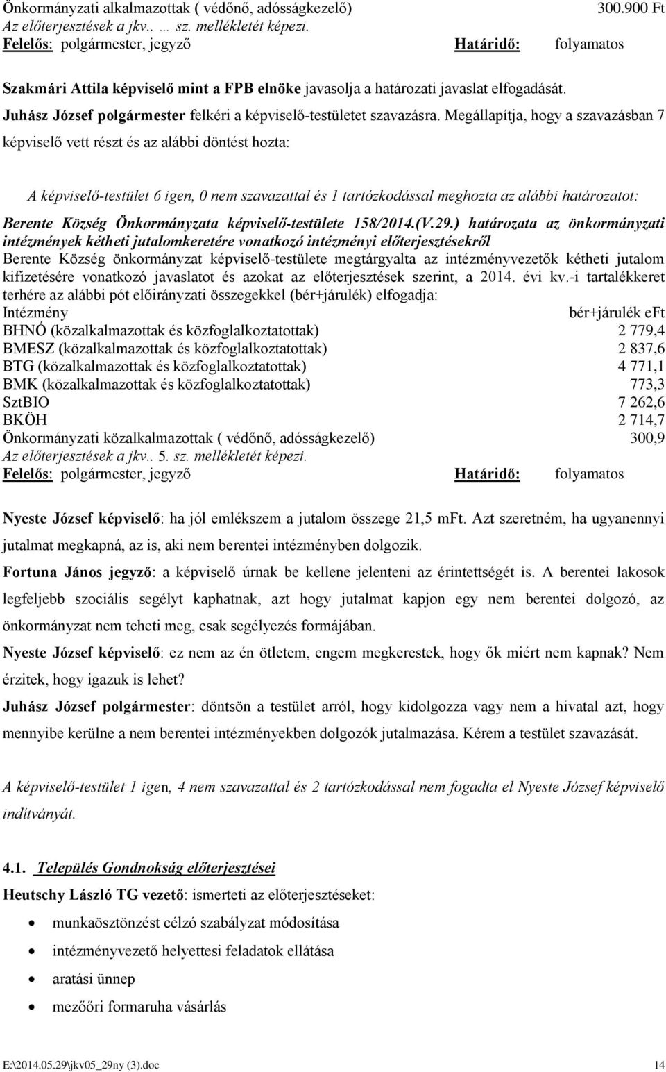 Megállapítja, hogy a szavazásban 7 A képviselő-testület 6 igen, 0 nem szavazattal és 1 tartózkodással meghozta az alábbi határozatot: Berente Község Önkormányzata képviselő-testülete 158/2014.(V.29.