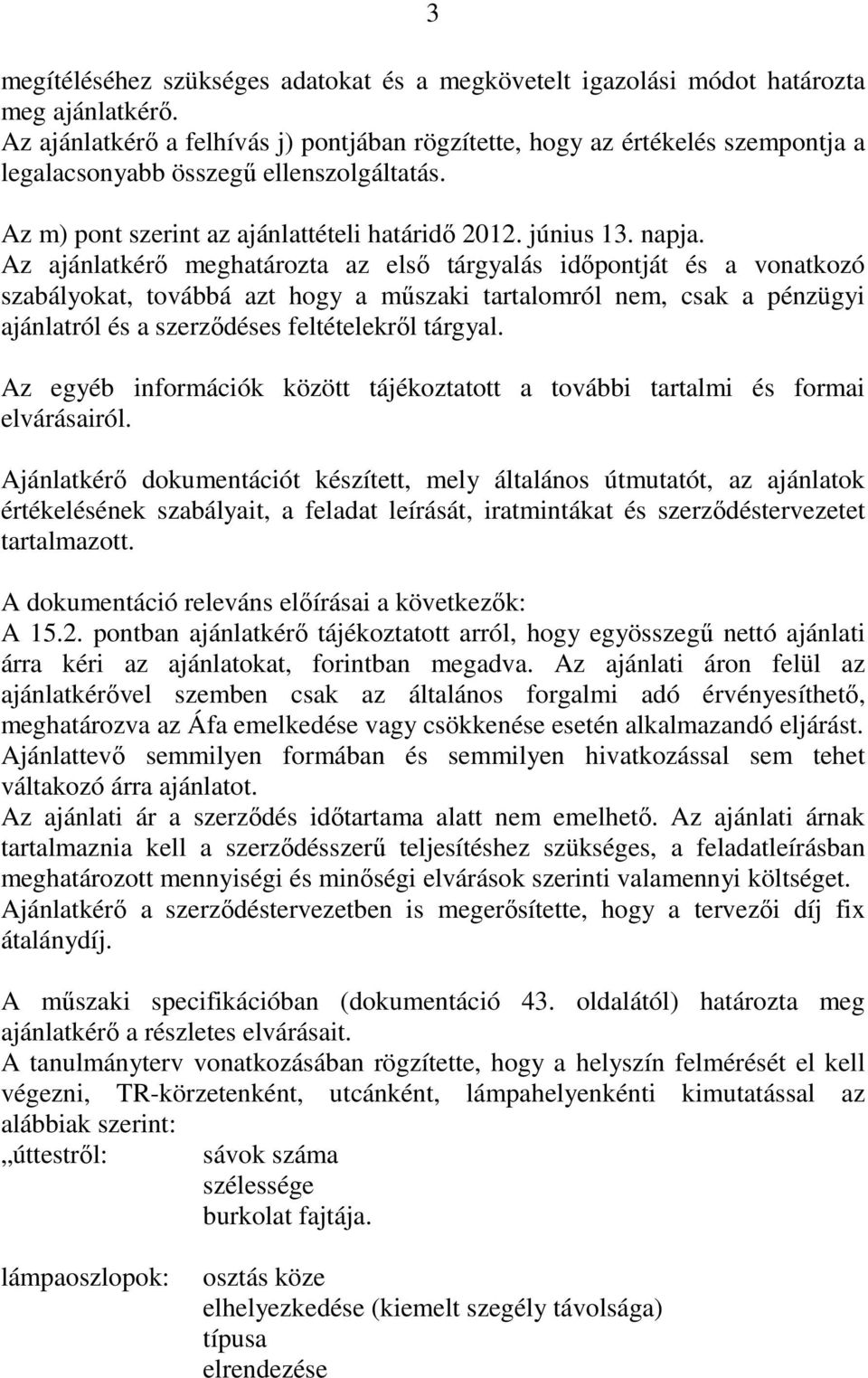 Az ajánlatkérı meghatározta az elsı tárgyalás idıpontját és a vonatkozó szabályokat, továbbá azt hogy a mőszaki tartalomról nem, csak a pénzügyi ajánlatról és a szerzıdéses feltételekrıl tárgyal.