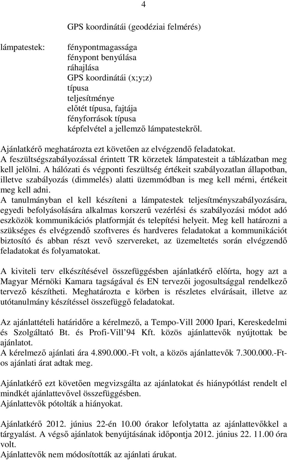 A hálózati és végponti feszültség értékeit szabályozatlan állapotban, illetve szabályozás (dimmelés) alatti üzemmódban is meg kell mérni, értékeit meg kell adni.